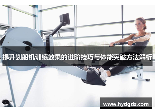 提升划船机训练效果的进阶技巧与体能突破方法解析