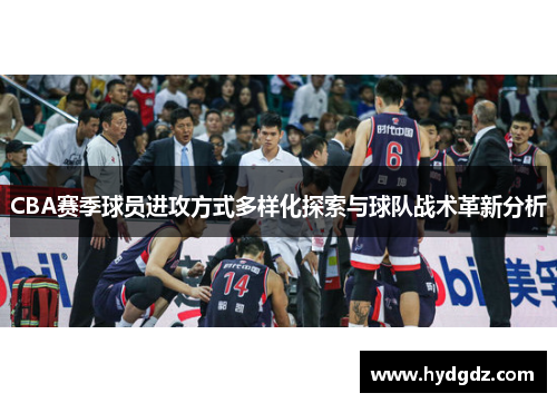 CBA赛季球员进攻方式多样化探索与球队战术革新分析