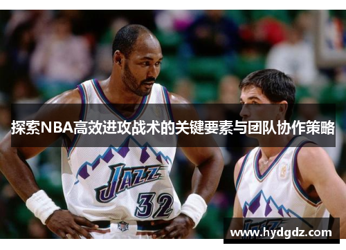 探索NBA高效进攻战术的关键要素与团队协作策略