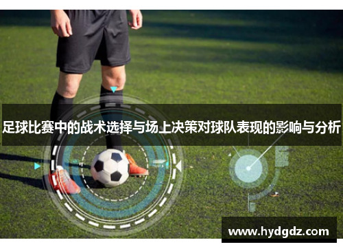 足球比赛中的战术选择与场上决策对球队表现的影响与分析